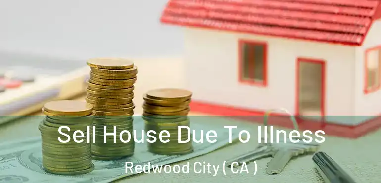  Sell House Due To Illness Redwood City ( CA )