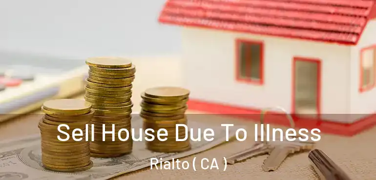  Sell House Due To Illness Rialto ( CA )