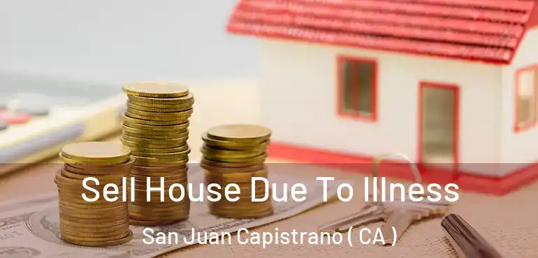  Sell House Due To Illness San Juan Capistrano ( CA )