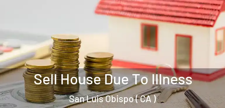  Sell House Due To Illness San Luis Obispo ( CA )