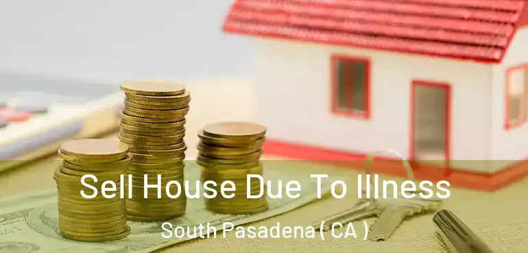  Sell House Due To Illness South Pasadena ( CA )