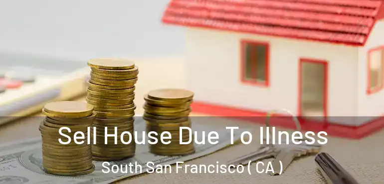 Sell House Due To Illness South San Francisco ( CA )