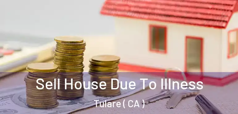  Sell House Due To Illness Tulare ( CA )