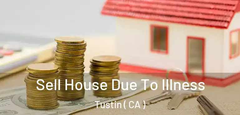  Sell House Due To Illness Tustin ( CA )