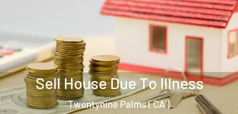 Sell House Due To Illness Twentynine Palms ( CA )