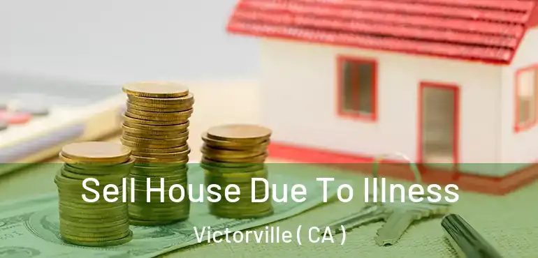  Sell House Due To Illness Victorville ( CA )