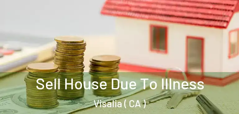  Sell House Due To Illness Visalia ( CA )