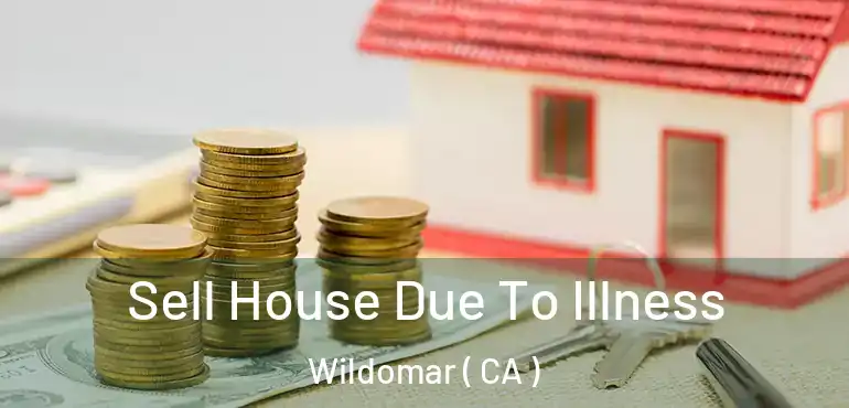  Sell House Due To Illness Wildomar ( CA )
