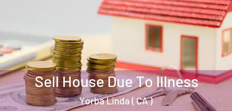  Sell House Due To Illness Yorba Linda ( CA )