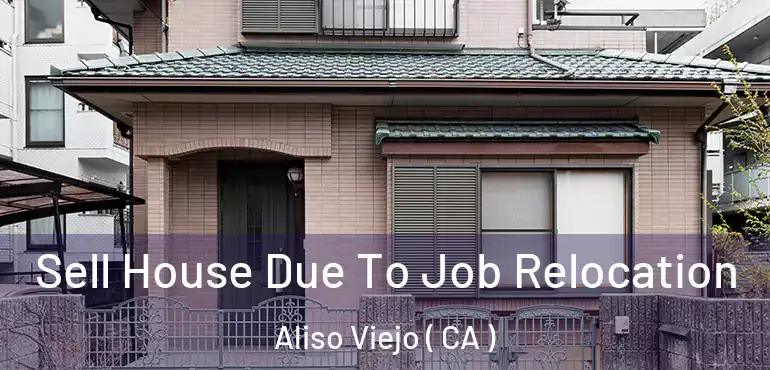 Sell House Due To Job Relocation Aliso Viejo ( CA )