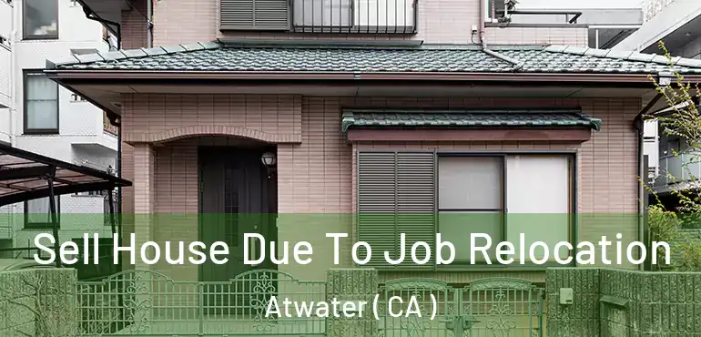  Sell House Due To Job Relocation Atwater ( CA )