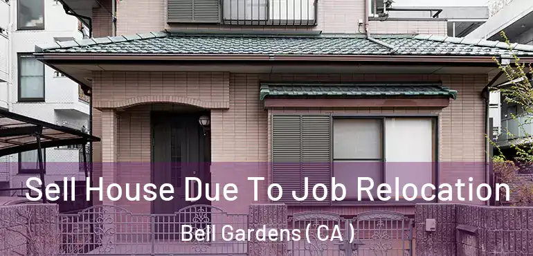 Sell House Due To Job Relocation Bell Gardens ( CA )