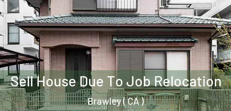  Sell House Due To Job Relocation Brawley ( CA )