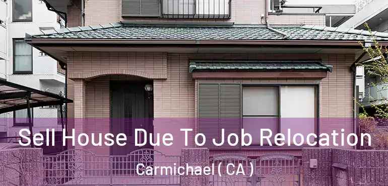  Sell House Due To Job Relocation Carmichael ( CA )