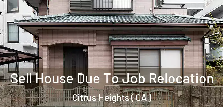 Sell House Due To Job Relocation Citrus Heights ( CA )