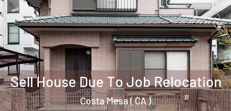  Sell House Due To Job Relocation Costa Mesa ( CA )