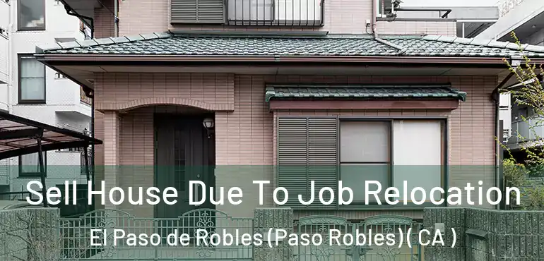 Sell House Due To Job Relocation El Paso de Robles (Paso Robles) ( CA )