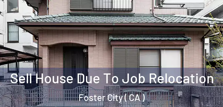  Sell House Due To Job Relocation Foster City ( CA )