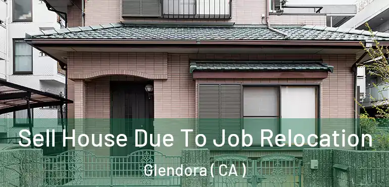 Sell House Due To Job Relocation Glendora ( CA )