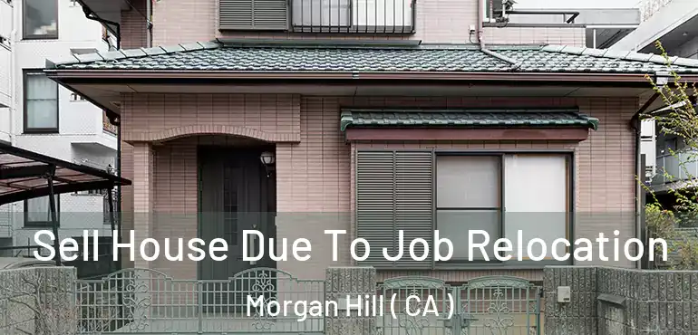 Sell House Due To Job Relocation Morgan Hill ( CA )