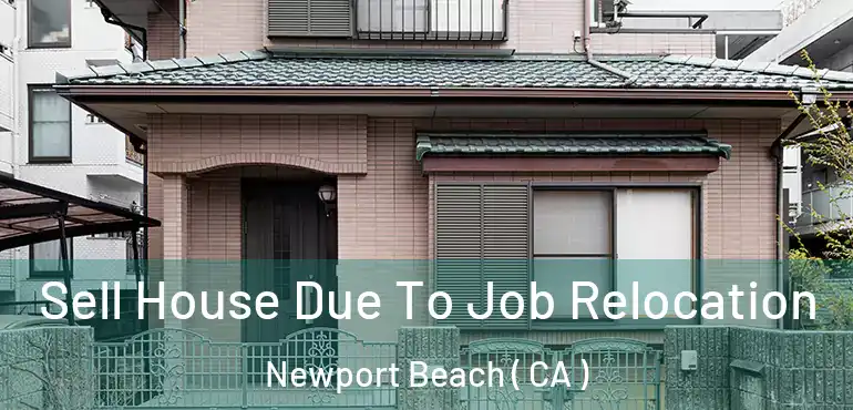 Sell House Due To Job Relocation Newport Beach ( CA )