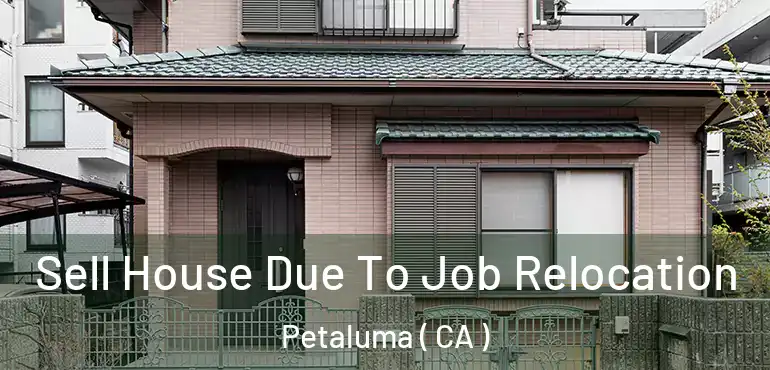  Sell House Due To Job Relocation Petaluma ( CA )
