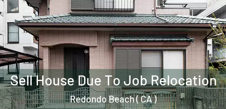  Sell House Due To Job Relocation Redondo Beach ( CA )