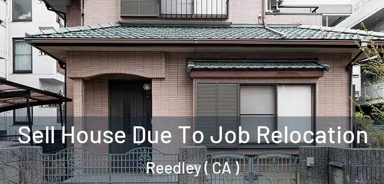  Sell House Due To Job Relocation Reedley ( CA )