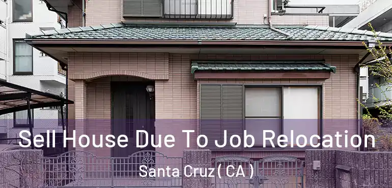 Sell House Due To Job Relocation Santa Cruz ( CA )