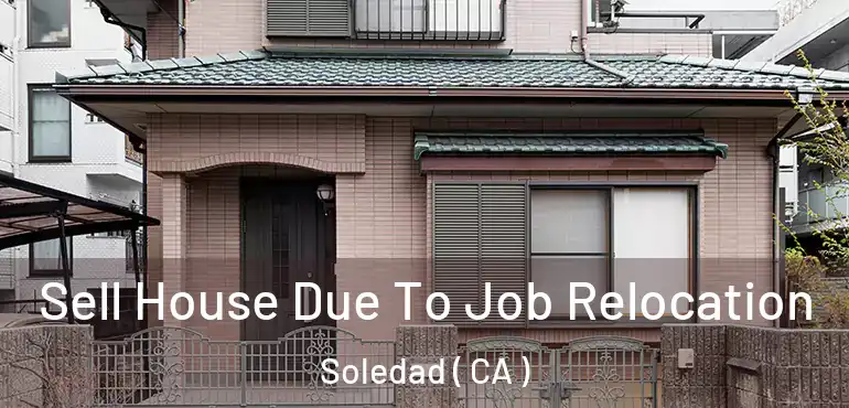 Sell House Due To Job Relocation Soledad ( CA )