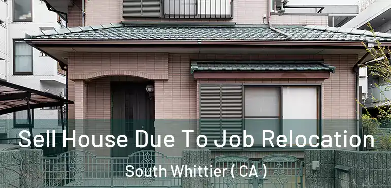 Sell House Due To Job Relocation South Whittier ( CA )