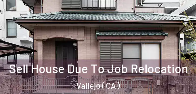 Sell House Due To Job Relocation Vallejo ( CA )
