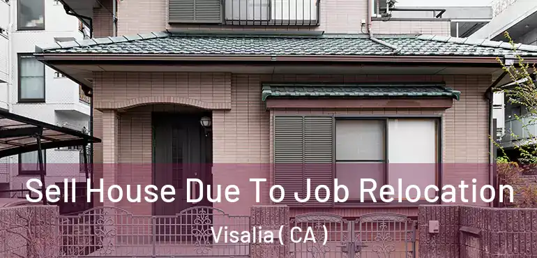 Sell House Due To Job Relocation Visalia ( CA )