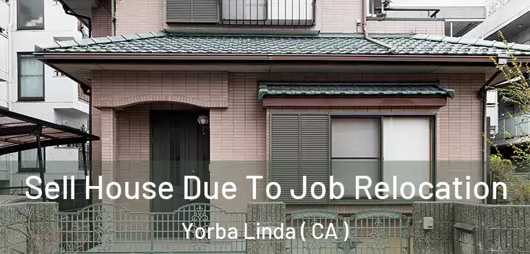Sell House Due To Job Relocation Yorba Linda ( CA )
