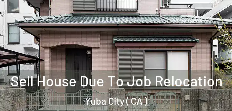  Sell House Due To Job Relocation Yuba City ( CA )