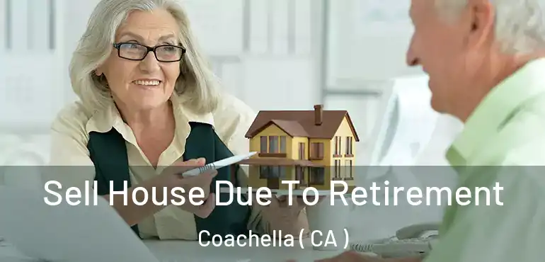  Sell House Due To Retirement Coachella ( CA )