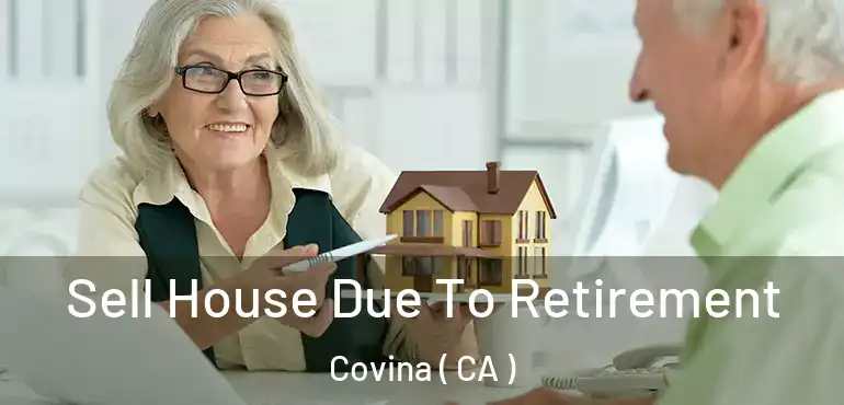  Sell House Due To Retirement Covina ( CA )