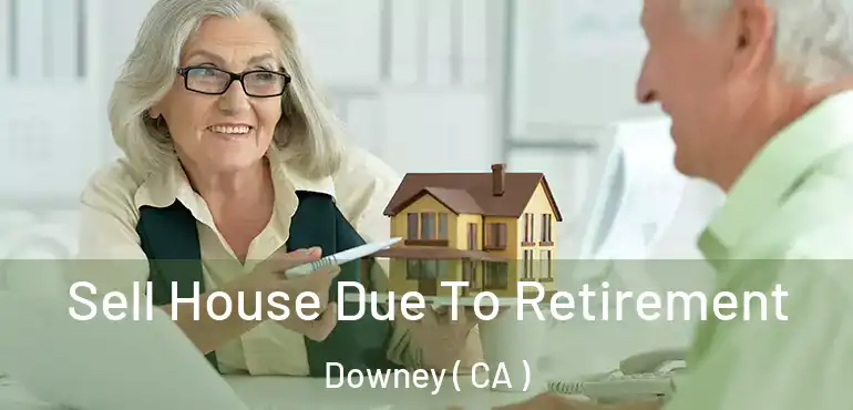 Sell House Due To Retirement Downey ( CA )