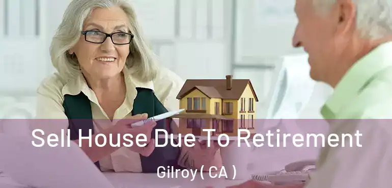 Sell House Due To Retirement Gilroy ( CA )