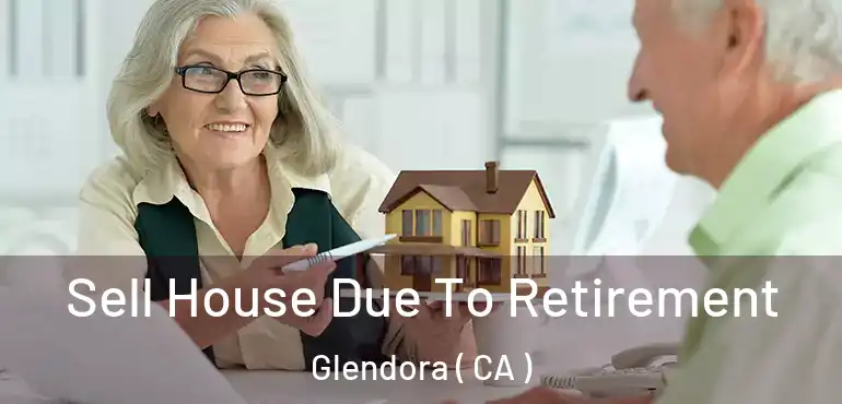 Sell House Due To Retirement Glendora ( CA )