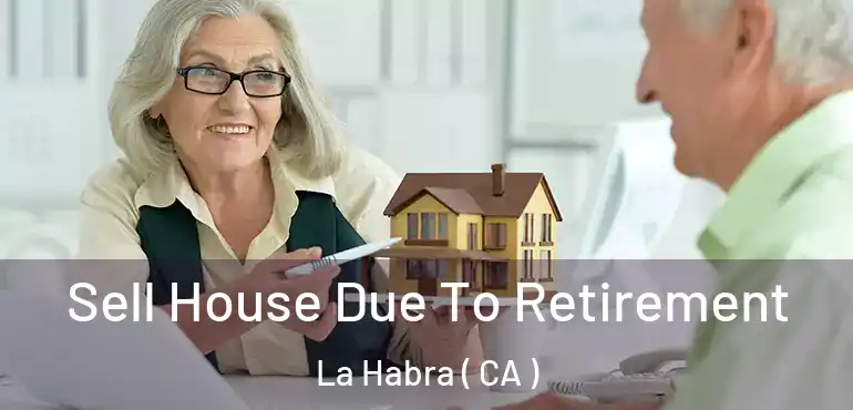 Sell House Due To Retirement La Habra ( CA )
