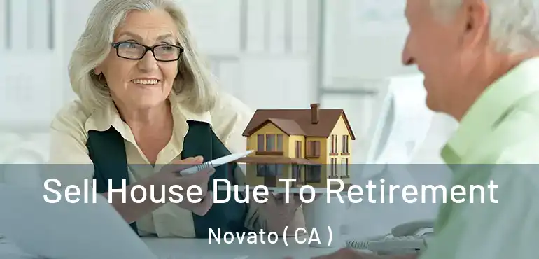 Sell House Due To Retirement Novato ( CA )
