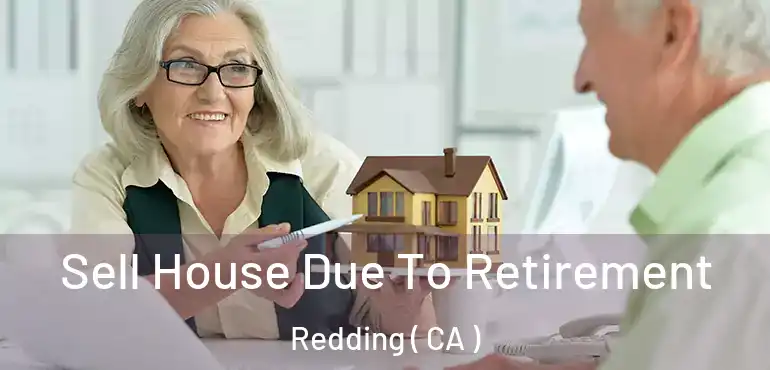 Sell House Due To Retirement Redding ( CA )