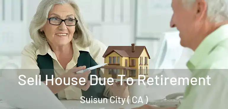 Sell House Due To Retirement Suisun City ( CA )