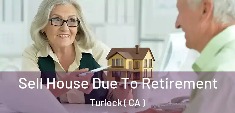 Sell House Due To Retirement Turlock ( CA )