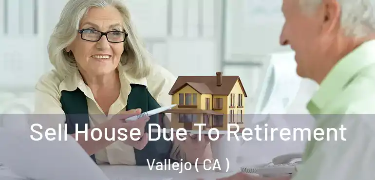 Sell House Due To Retirement Vallejo ( CA )