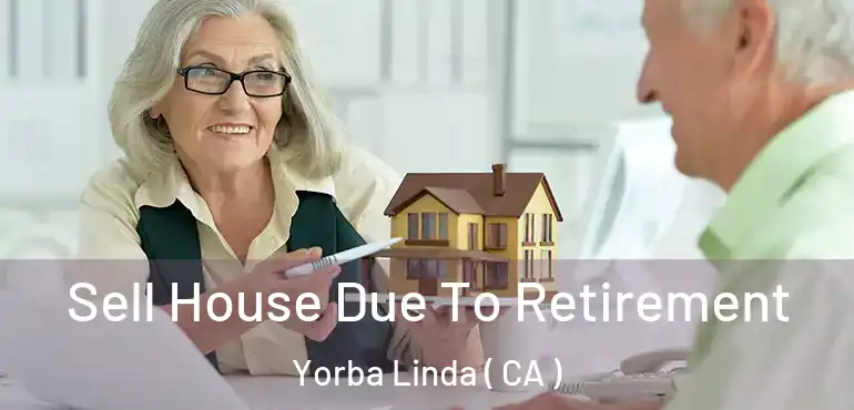 Sell House Due To Retirement Yorba Linda ( CA )