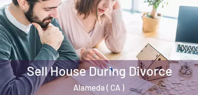 Sell House During Divorce Alameda ( CA )