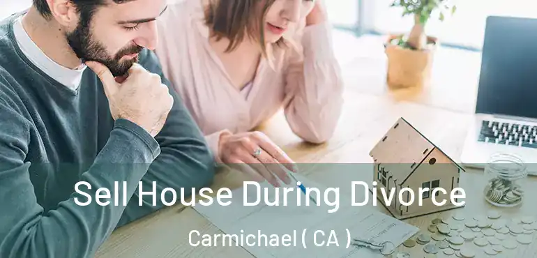  Sell House During Divorce Carmichael ( CA )