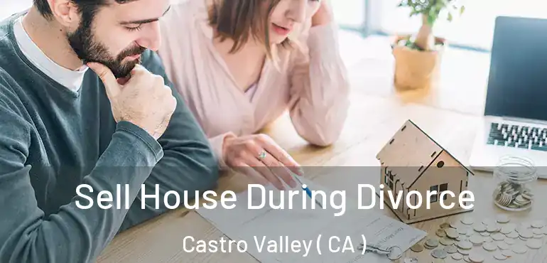 Sell House During Divorce Castro Valley ( CA )